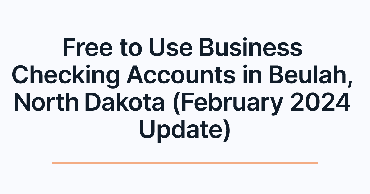 Free to Use Business Checking Accounts in Beulah, North Dakota (February 2024 Update)